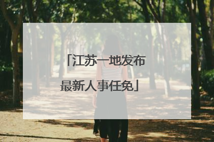 江苏一地发布最新人事任免