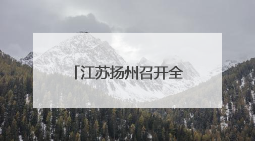 江苏扬州召开全市教育大会 创响“现代化教育名城”城市品牌