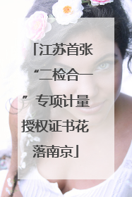 江苏首张“二检合一”专项计量授权证书花落南京