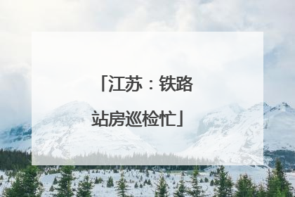 江苏：铁路站房巡检忙