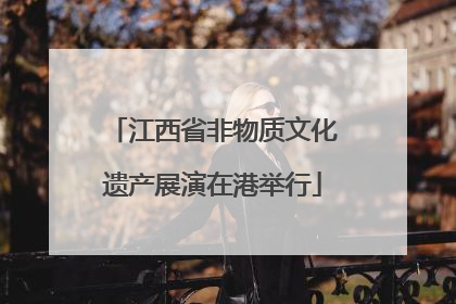 江西省非物质文化遗产展演在港举行