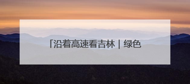 沿着高速看吉林｜绿色施工绘就生态新画卷