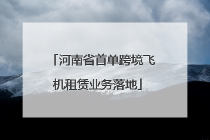 河南省首单跨境飞机租赁业务落地