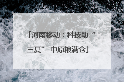 河南移动：科技助“三夏” 中原粮满仓