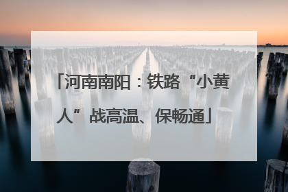 河南南阳：铁路“小黄人”战高温、保畅通