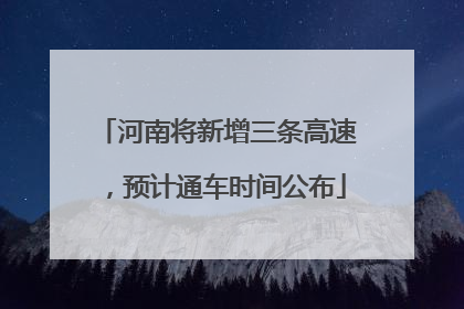 河南将新增三条高速，预计通车时间公布