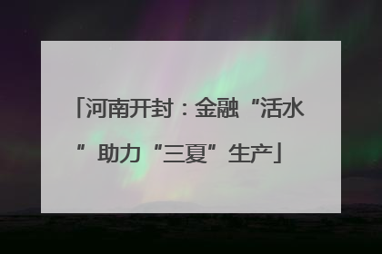 河南开封：金融“活水”助力“三夏”生产