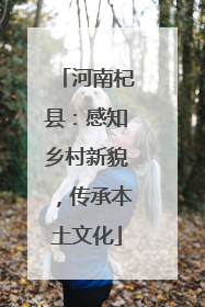 河南杞县：感知乡村新貌，传承本土文化