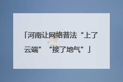 河南让网络普法“上了云端”“接了地气”