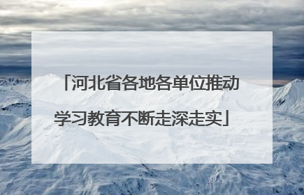 河北省各地各单位推动学习教育不断走深走实