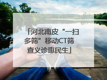 河北南皮“一扫多筛”移动CT筛查义诊惠民生