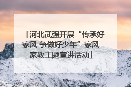 河北武强开展“传承好家风 争做好少年”家风家教主题宣讲活动