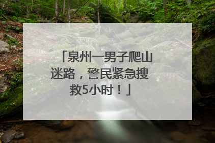 泉州一男子爬山迷路，警民紧急搜救5小时！
