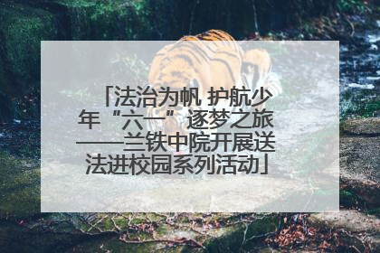 法治为帆 护航少年“六一”逐梦之旅——兰铁中院开展送法进校园系列活动