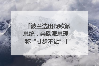 波兰选出疑欧派总统，亲欧派总理称“寸步不让”