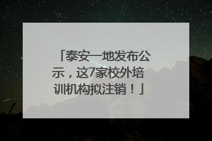 泰安一地发布公示，这7家校外培训机构拟注销！