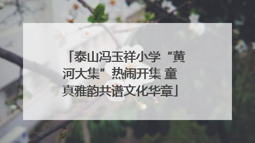 泰山冯玉祥小学“黄河大集”热闹开集 童真雅韵共谱文化华章