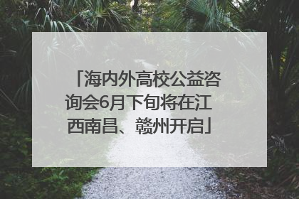 海内外高校公益咨询会6月下旬将在江西南昌、赣州开启