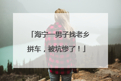 海宁一男子找老乡拼车，被坑惨了！