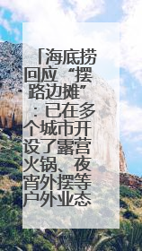 海底捞回应“摆路边摊”：已在多个城市开设了露营火锅、夜宵外摆等户外业态