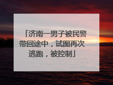济南一男子被民警带回途中，试图再次逃跑，被控制
