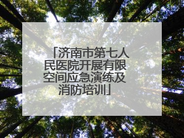济南市第七人民医院开展有限空间应急演练及消防培训