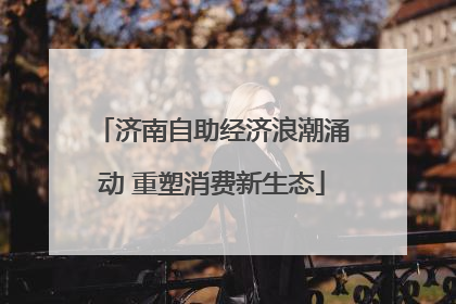 济南自助经济浪潮涌动 重塑消费新生态