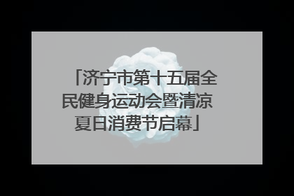 济宁市第十五届全民健身运动会暨清凉夏日消费节启幕