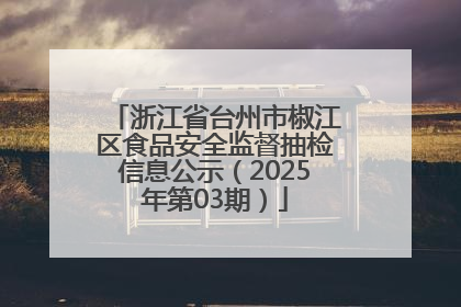 浙江省台州市椒江区食品安全监督抽检信息公示（2025年第03期）
