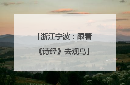浙江宁波：跟着《诗经》去观鸟