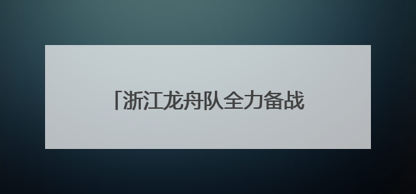 浙江龙舟队全力备战全运会，龙舟运动在温州焕发勃勃生机