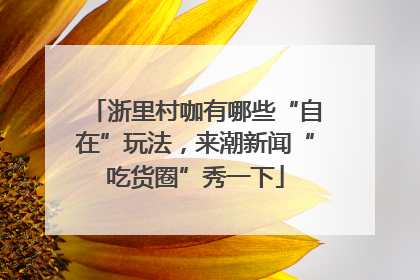 浙里村咖有哪些“自在”玩法，来潮新闻“吃货圈”秀一下