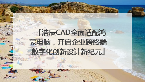 浩辰CAD全面适配鸿蒙电脑，开启企业跨终端数字化创新设计新纪元