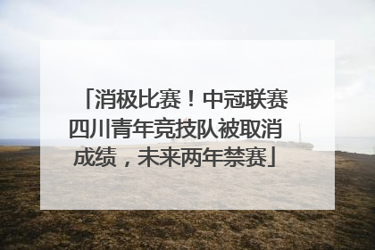 消极比赛！中冠联赛四川青年竞技队被取消成绩，未来两年禁赛