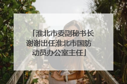 淮北市委副秘书长谢谢出任淮北市国防动员办公室主任