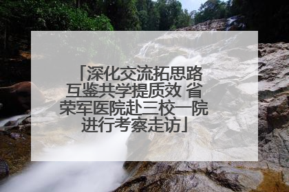 深化交流拓思路 互鉴共学提质效 省荣军医院赴三校一院进行考察走访