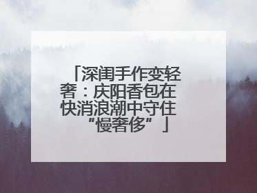 深闺手作变轻奢：庆阳香包在快消浪潮中守住“慢奢侈”