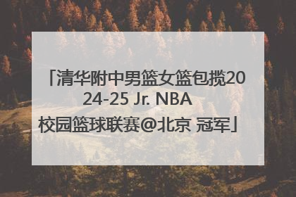 清华附中男篮女篮包揽2024-25 Jr. NBA校园篮球联赛@北京 冠军