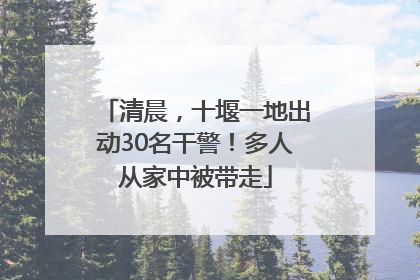 清晨，十堰一地出动30名干警！多人从家中被带走
