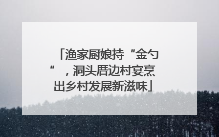 渔家厨娘持“金勺”，洞头厝边村宴烹出乡村发展新滋味