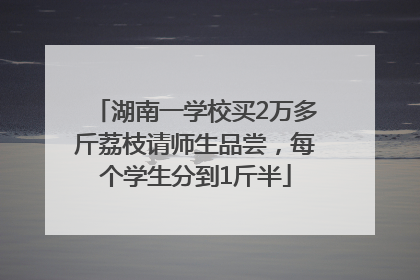 湖南一学校买2万多斤荔枝请师生品尝，每个学生分到1斤半