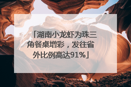 湖南小龙虾为珠三角餐桌增彩，发往省外比例高达91%
