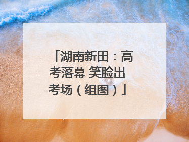 湖南新田：高考落幕 笑脸出考场（组图）