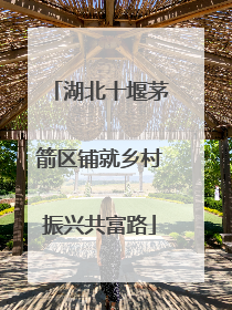 湖北十堰茅箭区铺就乡村振兴共富路