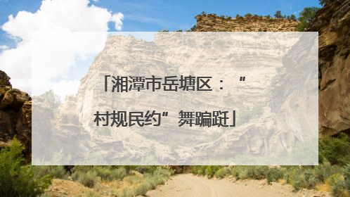 湘潭市岳塘区：“村规民约”舞蹁跹