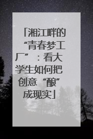 湘江畔的“青春梦工厂”：看大学生如何把创意“酿”成现实