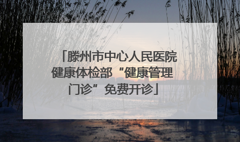 滕州市中心人民医院健康体检部“健康管理门诊”免费开诊