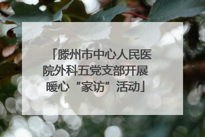 滕州市中心人民医院外科五党支部开展暖心“家访”活动
