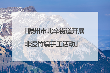 滕州市北辛街道开展非遗竹编手工活动
