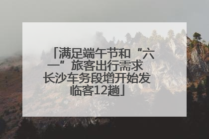 满足端午节和“六一”旅客出行需求 长沙车务段增开始发临客12趟